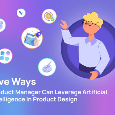 6 Ways Product Managers Can Leverage Artificial Intelligence in Product Design